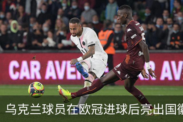 乌克兰球员在欧冠进球后亮出国徽 被黄牌警告
